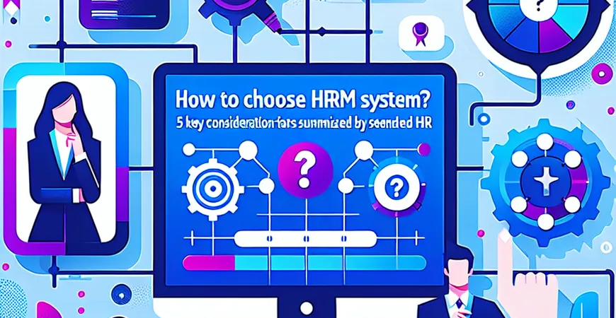 HRM 系统到底怎么选？老 HR 总结的 5 大核心考量因素